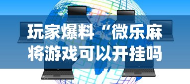 玩家爆料“微乐麻将游戏可以开挂吗	”开挂(透视)辅助教程