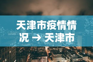天津市疫情情况 → 天津市新冠肺炎疫情情况
