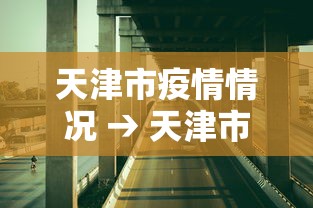 天津市疫情情况 → 天津市新冠肺炎疫情情况 天津市疫情情况 → 天津市新冠肺炎疫情情况