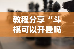教程分享“斗棋可以开挂吗	”确实可以使用辅助