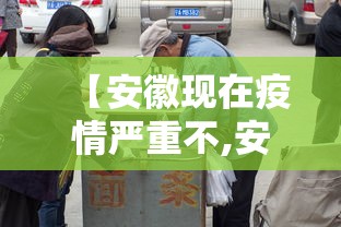 【安徽现在疫情严重不,安徽现在疫情严重吗,可以去吗】
