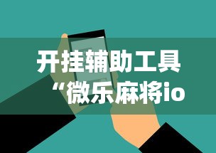 开挂辅助工具“微乐麻将ios开挂下载安装”(必胜开挂神器)