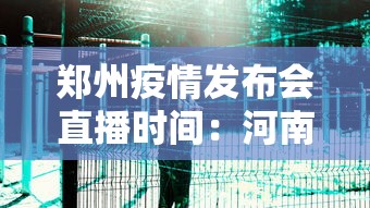 郑州疫情发布会直播时间：河南郑州疫情防控新闻发布会