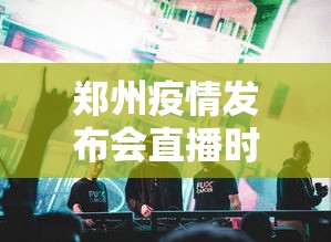 郑州疫情发布会直播时间:河南郑州疫情防控新闻发布会 郑州疫情发布会直播时间:河南郑州疫情防控新闻发布会