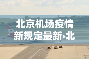 北京机场疫情新规定最新›北京机场疫情政策 北京机场疫情新规定最新›北京机场疫情政策