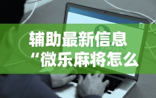 辅助最新信息“微乐麻将怎么样才能有好手气	”详细辅助透视