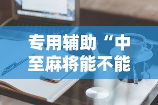 专用辅助“中至麻将能不能开挂”辅助工具插件,揭秘技巧开挂