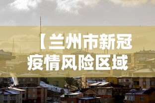 【兰州市新冠疫情风险区域·兰州市新冠疫情风险区域地图】