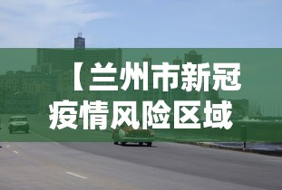 【兰州市新冠疫情风险区域·兰州市新冠疫情风险区域地图】