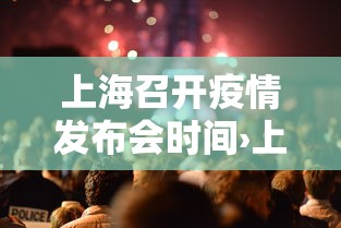 上海召开疫情发布会时间›上海疫情发布会文字直播