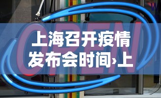 上海召开疫情发布会时间›上海疫情发布会文字直播 上海召开疫情发布会时间›上海疫情发布会文字直播