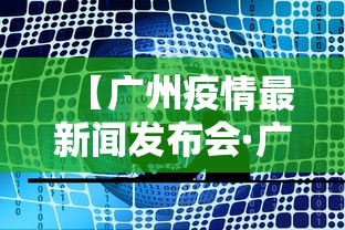 【广州疫情最新闻发布会·广州疫情权威发布】