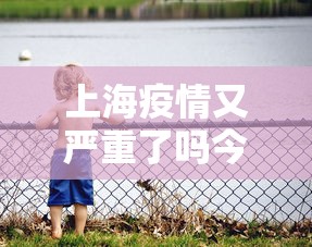 上海疫情又严重了吗今天›上海疫情又严重了吗今天新增
