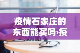 疫情石家庄的东西能买吗›疫情中买了石家庄的东西