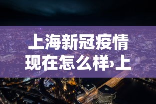 上海新冠疫情现在怎么样›上海新冠病毒现在什么情况 上海新冠疫情现在怎么样›上海新冠病毒现在什么情况