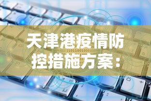 天津港疫情防控措施方案:天津港疫情防控措施方案公告 天津港疫情防控措施方案:天津港疫情防控措施方案公告