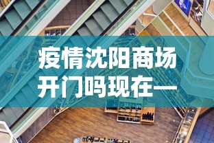 疫情沈阳商场开门吗现在—（沈阳现在疫情怎么样了各大商场开放吗）