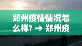 郑州疫情情况怎么样? → 郑州疫情实际情况