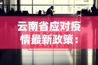 云南省应对疫情最新政策：云南省应对疫情最新政策通知