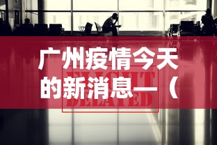 广州疫情今天的新消息—（广州疫情最新通报今日）