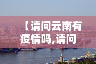 【请问云南有疫情吗,请问云南有疫情吗最近】