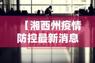 【湘西州疫情防控最新消息,湘西州新型肺炎疫情】