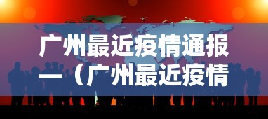 广州最近疫情通报—（广州最近疫情通报情况）
