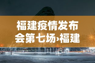 福建疫情发布会第七场›福建发布疫情防控 福建疫情发布会第七场›福建发布疫情防控