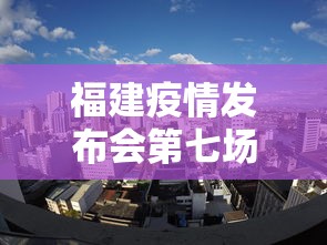 福建疫情发布会第七场›福建发布疫情防控 福建疫情发布会第七场›福建发布疫情防控