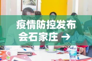 疫情防控发布会石家庄 → 石家庄抗疫发布会 疫情防控发布会石家庄 → 石家庄抗疫发布会
