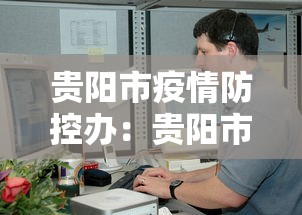 贵阳市疫情防控办：贵阳市疫情防控办电话