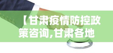 【甘肃疫情防控政策咨询,甘肃各地疫情防控指挥部电话】
