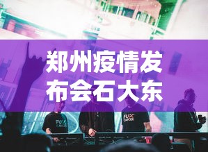 郑州疫情发布会石大东›郑州疫情重大发现