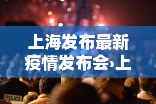 上海发布最新疫情发布会›上海发布最新疫情发布会视频 上海发布最新疫情发布会›上海发布最新疫情发布会视频