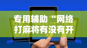 专用辅助“网络打麻将有没有开挂的”分享用挂教程