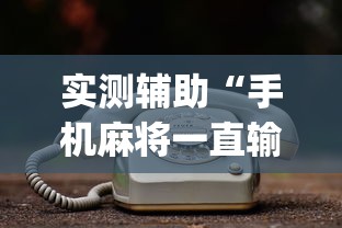 实测辅助“手机麻将一直输什么原因”(透视)其实真的有挂