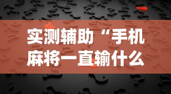 实测辅助“手机麻将一直输什么原因	”(透视)其实真的有挂