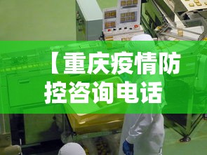 【重庆疫情防控咨询电话,重庆疫情防控咨询中心】