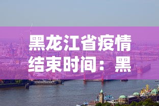 黑龙江省疫情结束时间：黑龙江疫情2020结束时间几号