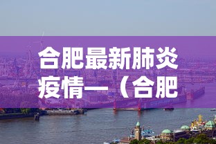 合肥最新肺炎疫情—（合肥最新肺炎疫情消息）