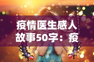疫情医生感人故事50字:疫情医生感人故事作文 疫情医生感人故事50字:疫情医生感人故事作文