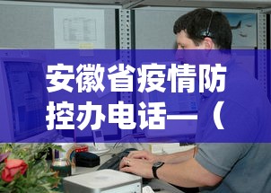 安徽省疫情防控办电话—（安徽省疫情防控指挥中心电话）
