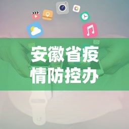 安徽省疫情防控办电话—（安徽省疫情防控指挥中心电话）
