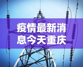 疫情最新消息今天重庆 → 重庆疫情最新发布