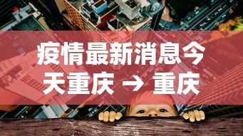 疫情最新消息今天重庆 → 重庆疫情最新发布 疫情最新消息今天重庆 → 重庆疫情最新发布