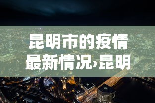 昆明市的疫情最新情况›昆明市最新消息 昆明市的疫情最新情况›昆明市最新消息