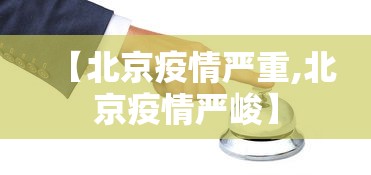 【北京疫情严重,北京疫情严峻】
