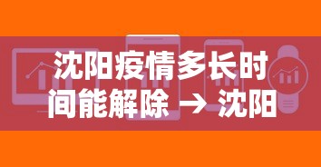 沈阳疫情多长时间能解除 → 沈阳疫情多久解封 沈阳疫情多长时间能解除 → 沈阳疫情多久解封