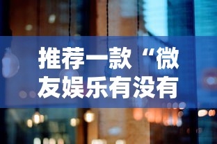 推荐一款“微友娱乐有没有挂啊”分享必要外挂教程