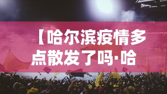 【哈尔滨疫情多点散发了吗·哈尔滨疫情多严重】 【哈尔滨疫情多点散发了吗·哈尔滨疫情多严重】